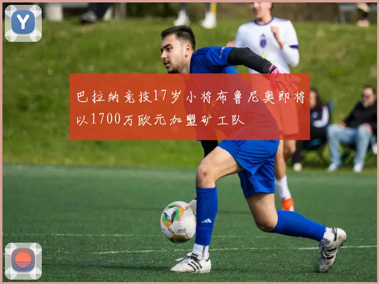 巴拉纳竞技17岁小将布鲁尼奥即将以1700万欧元加盟矿工队