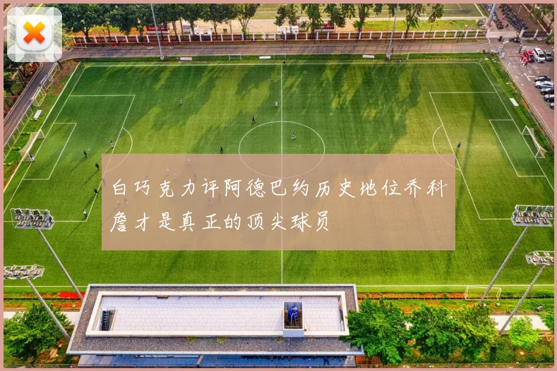 白巧克力评阿德巴约历史地位乔科詹才是真正的顶尖球员