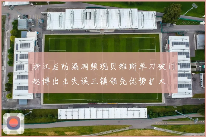浙江后防漏洞频现贝维斯单刀破门赵博出击失误三镇领先优势扩大
