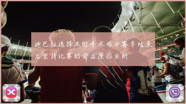 迪巴拉选择及时手术而非赛季结束后坚持比赛的背后原因分析