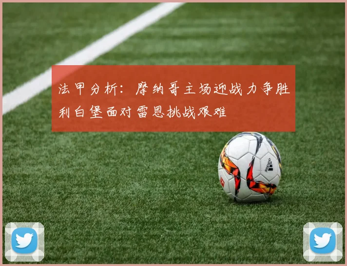 法甲分析：摩纳哥主场迎战力争胜利白堡面对雷恩挑战艰难
