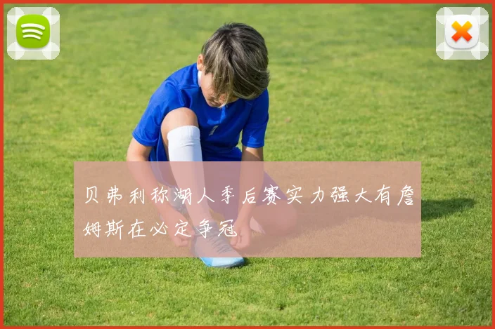 贝弗利称湖人季后赛实力强大有詹姆斯在必定争冠