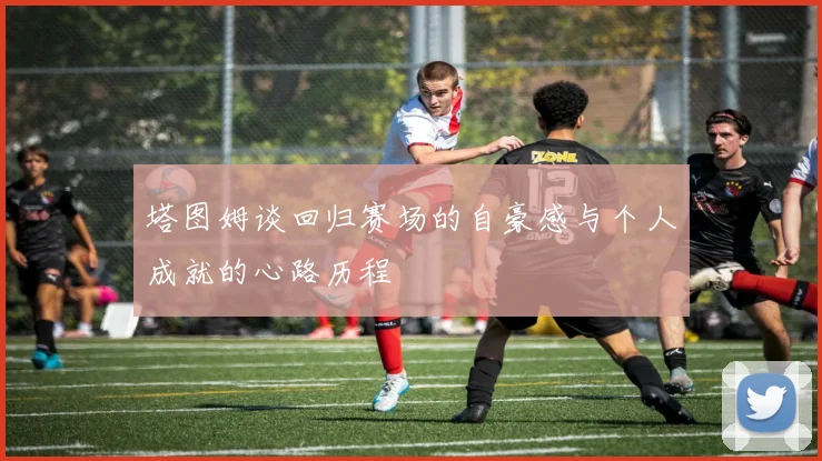 塔图姆谈回归赛场的自豪感与个人成就的心路历程