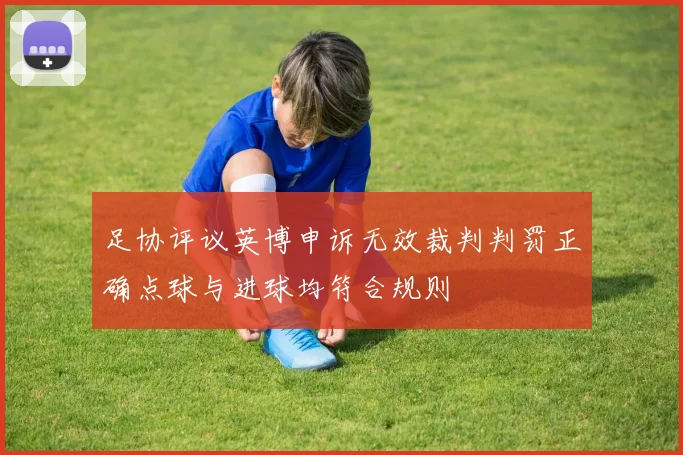 足协评议英博申诉无效裁判判罚正确点球与进球均符合规则