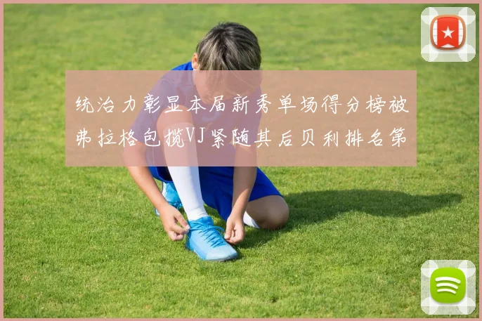统治力彰显本届新秀单场得分榜被弗拉格包揽VJ紧随其后贝利排名第五