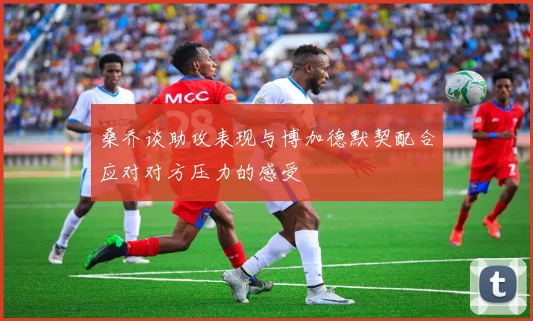 桑乔谈助攻表现与博加德默契配合应对对方压力的感受