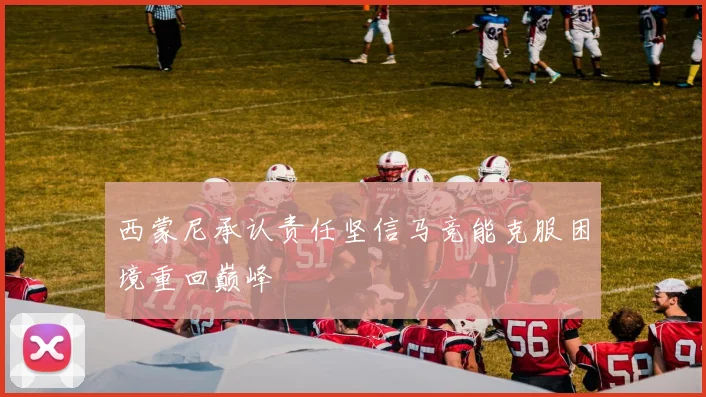西蒙尼承认责任坚信马竞能克服困境重回巅峰