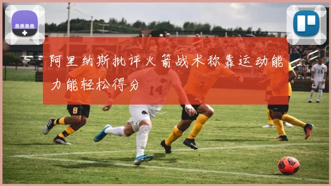 阿里纳斯批评火箭战术称靠运动能力能轻松得分