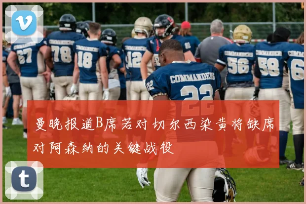 曼晚报道B席若对切尔西染黄将缺席对阿森纳的关键战役