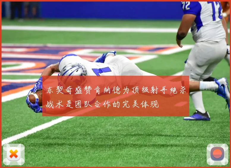 东契奇盛赞肯纳德为顶级射手绝杀战术是团队合作的完美体现