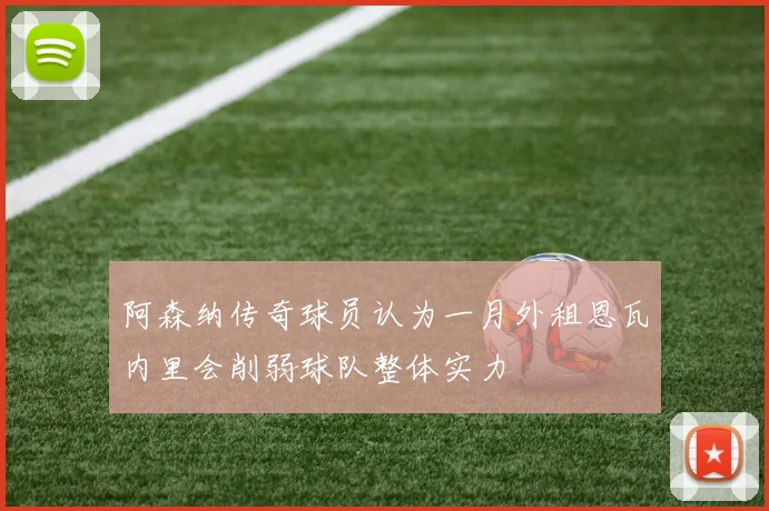 阿森纳传奇球员认为一月外租恩瓦内里会削弱球队整体实力
