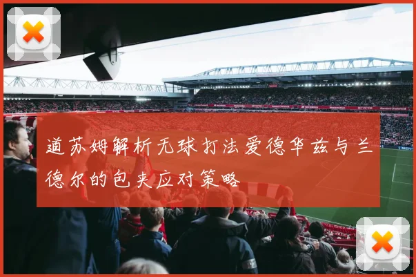 道苏姆解析无球打法爱德华兹与兰德尔的包夹应对策略